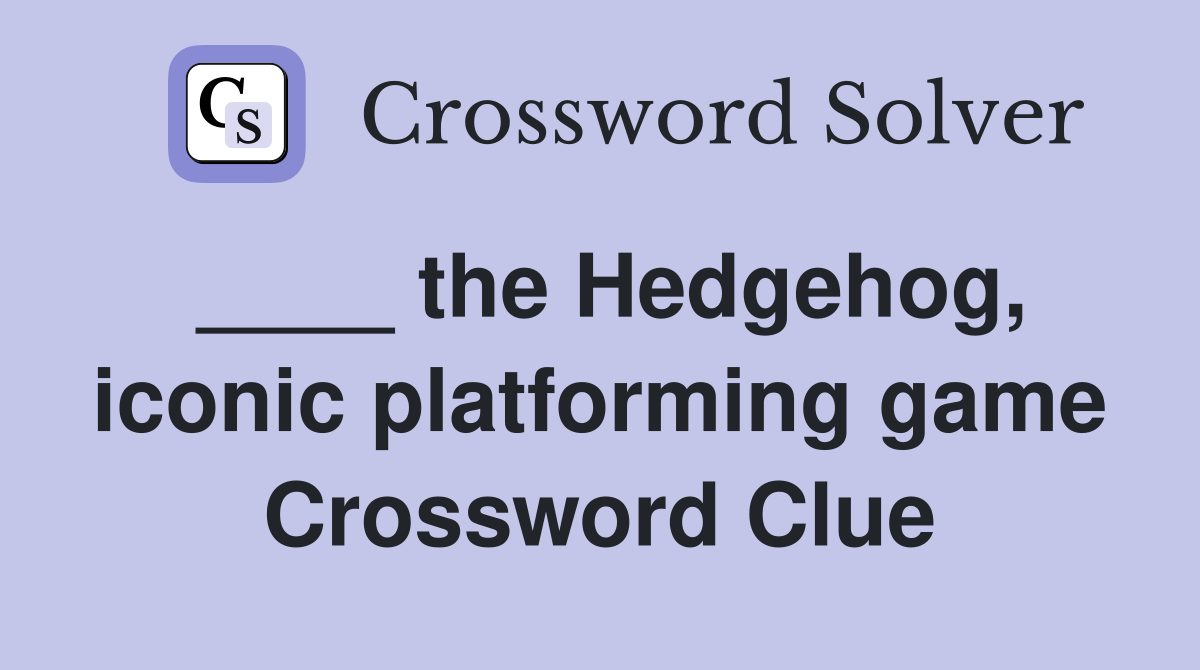 ____ the Hedgehog, iconic platforming game Crossword Clue