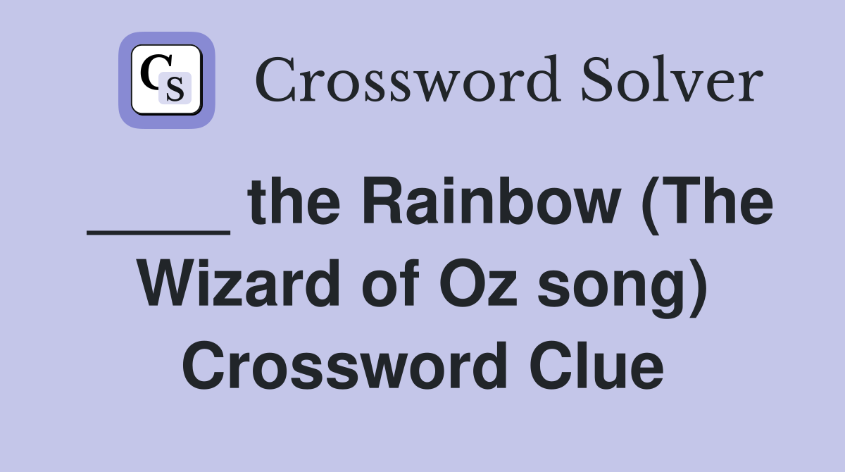 ____ the Rainbow (The Wizard of Oz song) Crossword Clue