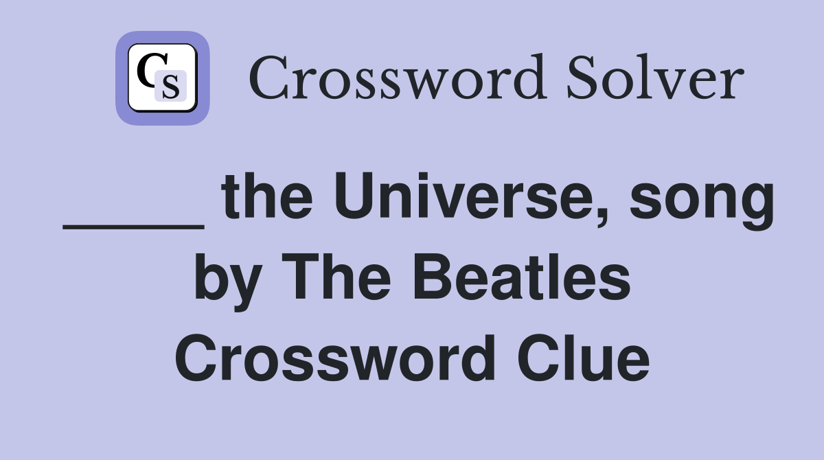 ____ the Universe, song by The Beatles Crossword Clue