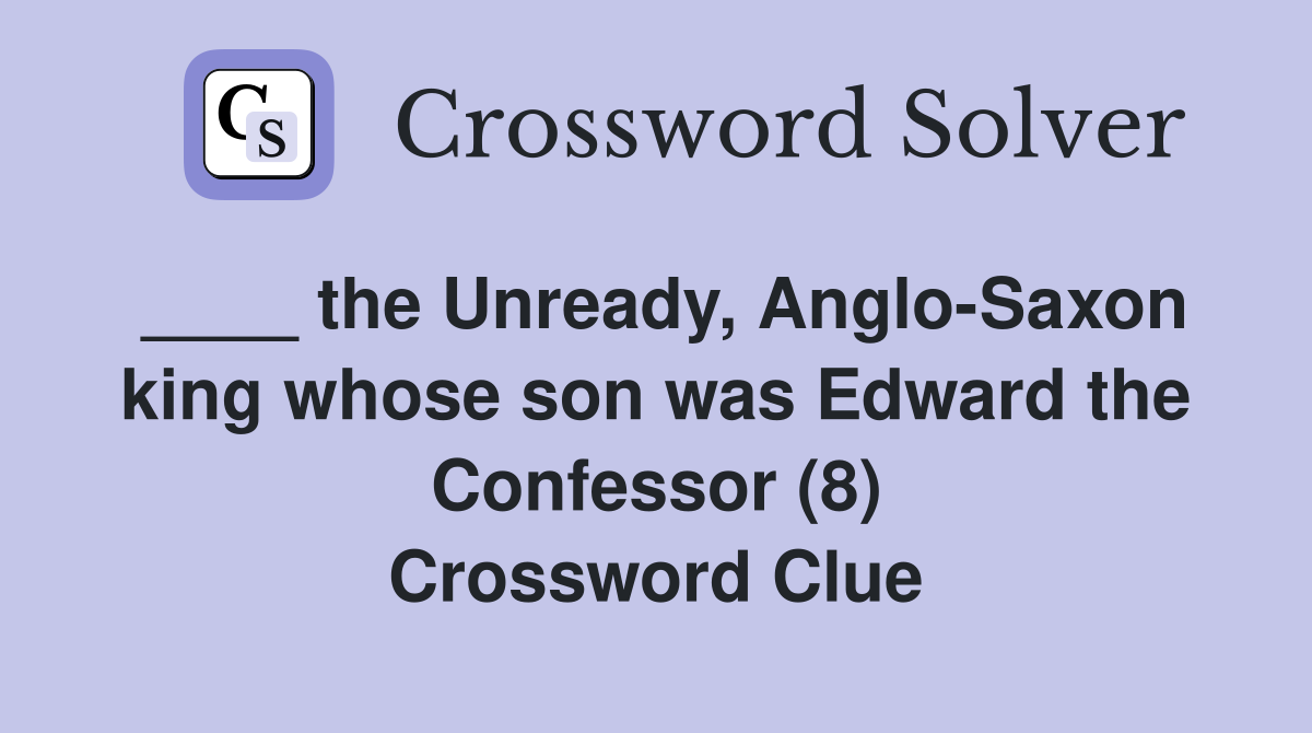 ____ the Unready, Anglo-Saxon king whose son was Edward the Confessor (8) Crossword Clue