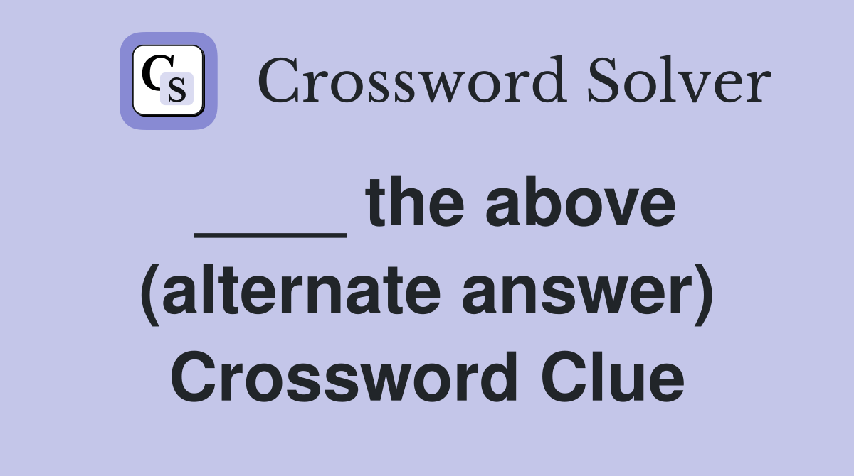 ____ the above (alternate answer) Crossword Clue