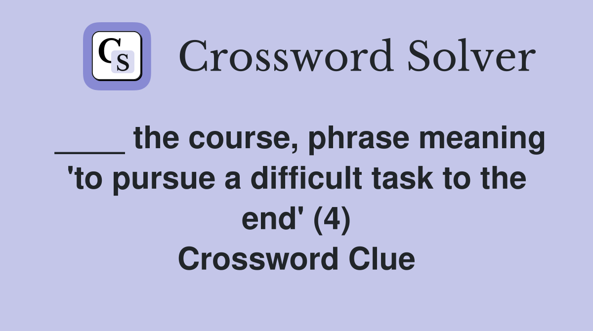 ____ the course, phrase meaning 'to pursue a difficult task to the end' (4) Crossword Clue