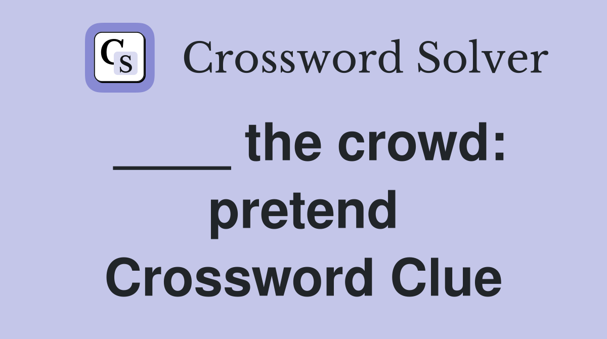 ____ the crowd: pretend Crossword Clue