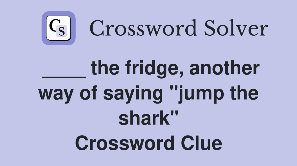 ____ the fridge, another way of saying "jump the shark" Crossword Clue