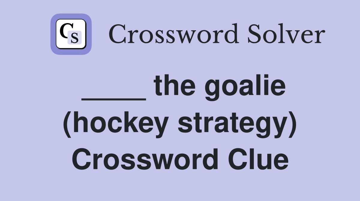 ____ the goalie (hockey strategy) Crossword Clue