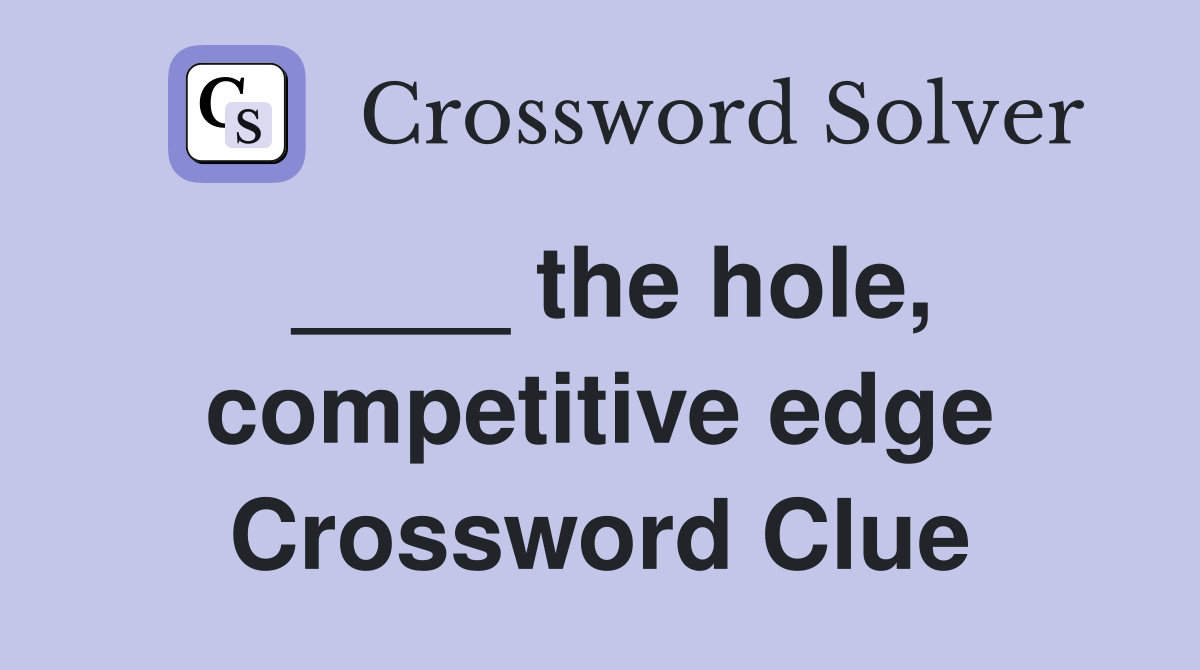 ____ the hole, competitive edge Crossword Clue
