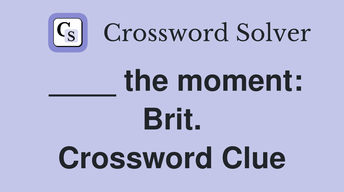 ____ the moment: Brit. Crossword Clue