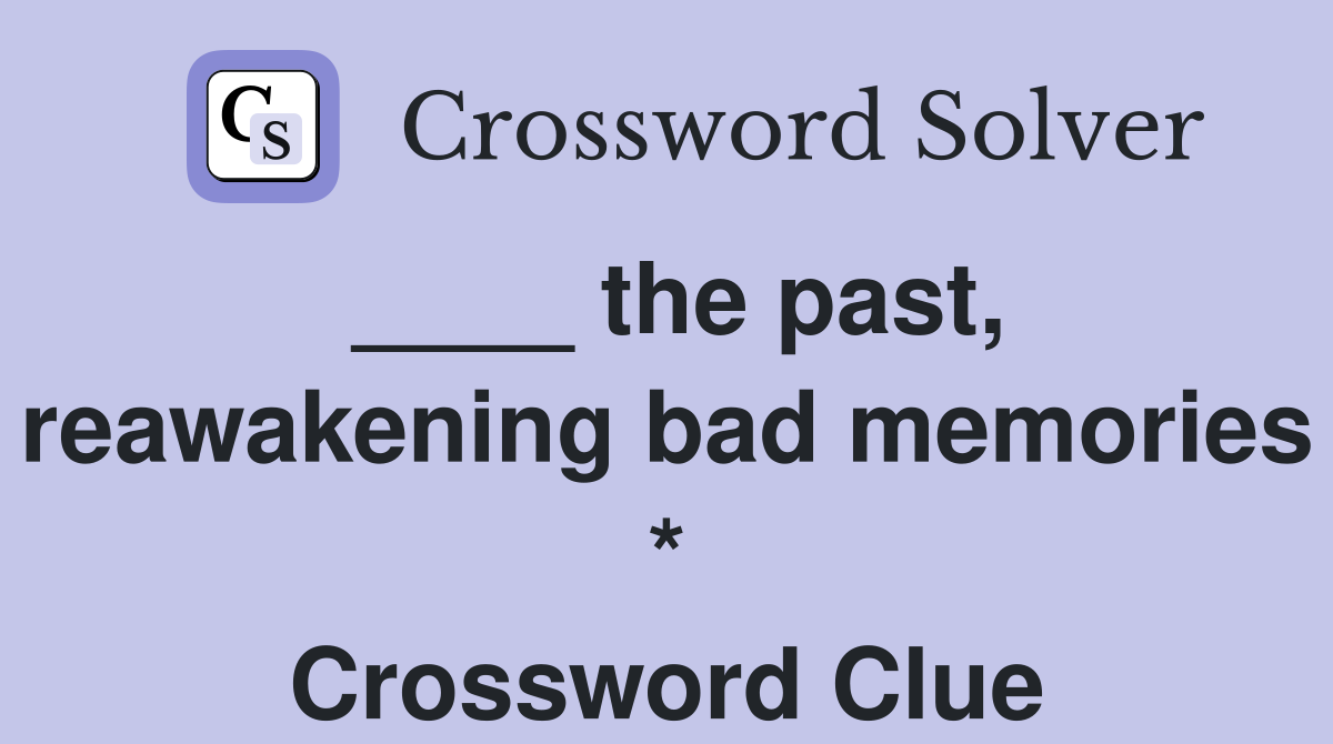 ____ the past, reawakening bad memories * Crossword Clue