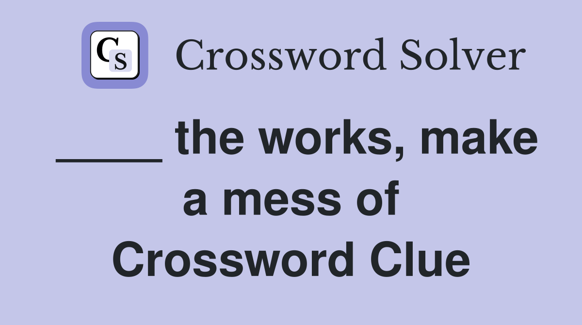____ the works, make a mess of Crossword Clue