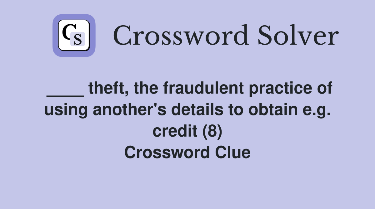 ____ theft, the fraudulent practice of using another's details to obtain e.g. credit (8) Crossword Clue