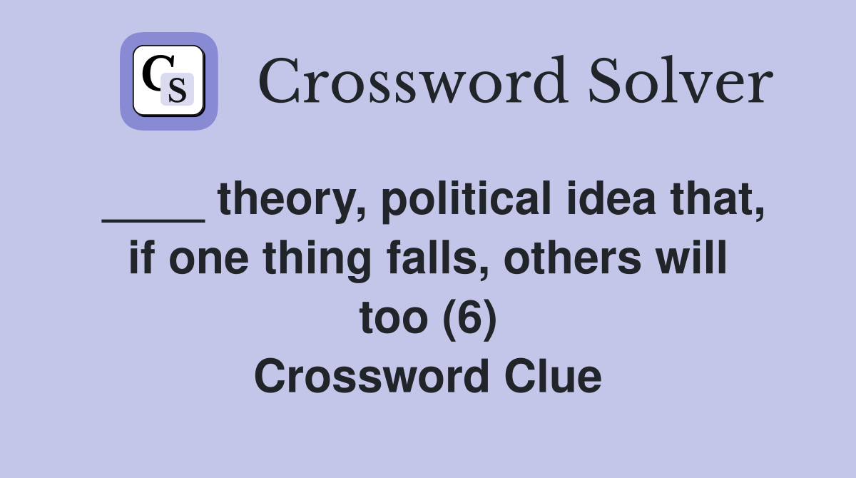____ theory, political idea that, if one thing falls, others will too (6) Crossword Clue