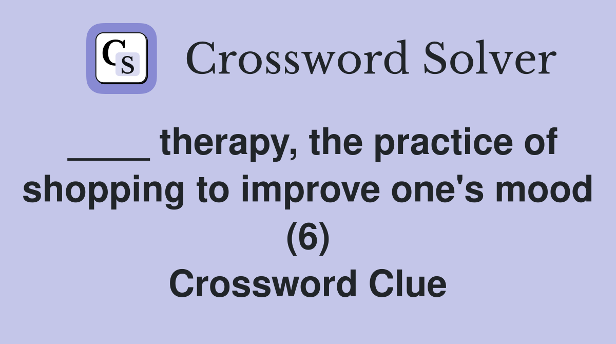 ____ therapy, the practice of shopping to improve one's mood (6) Crossword Clue