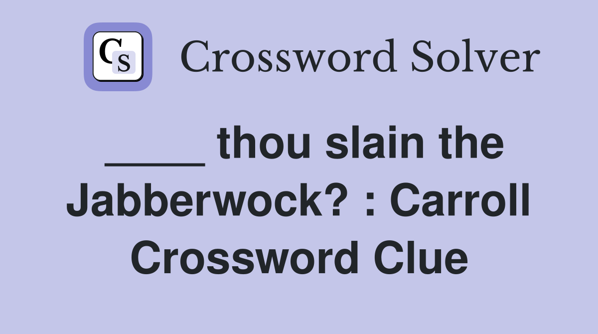 ____ thou slain the Jabberwock? : Carroll Crossword Clue