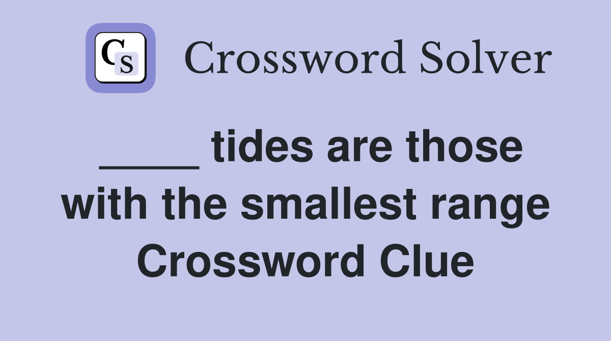 ____ tides are those with the smallest range Crossword Clue