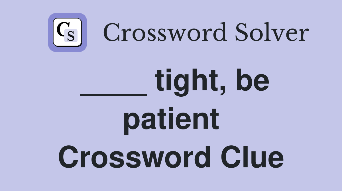 ____ tight, be patient Crossword Clue