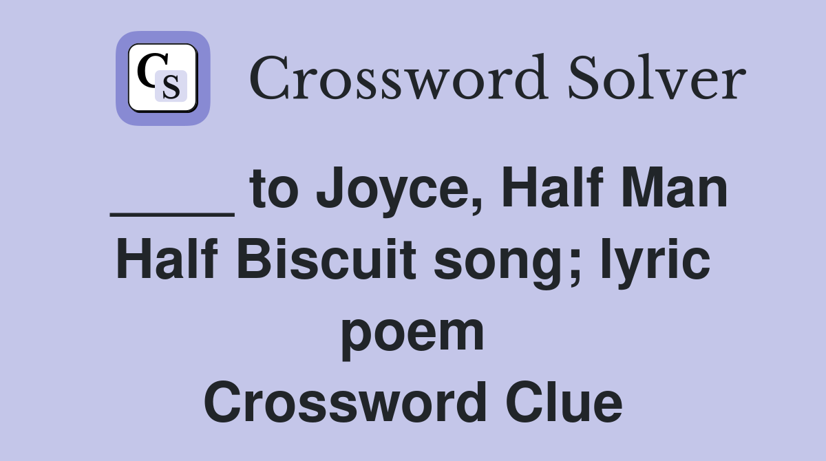 ____ to Joyce, Half Man Half Biscuit song; lyric poem Crossword Clue