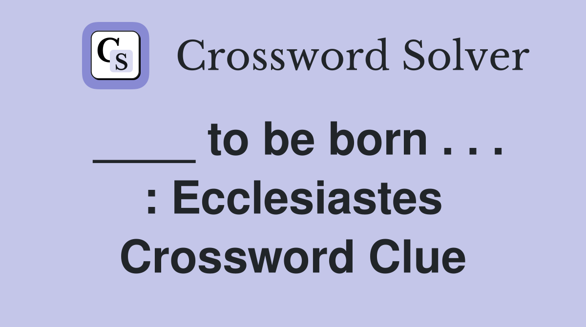 ____ to be born . . . : Ecclesiastes Crossword Clue