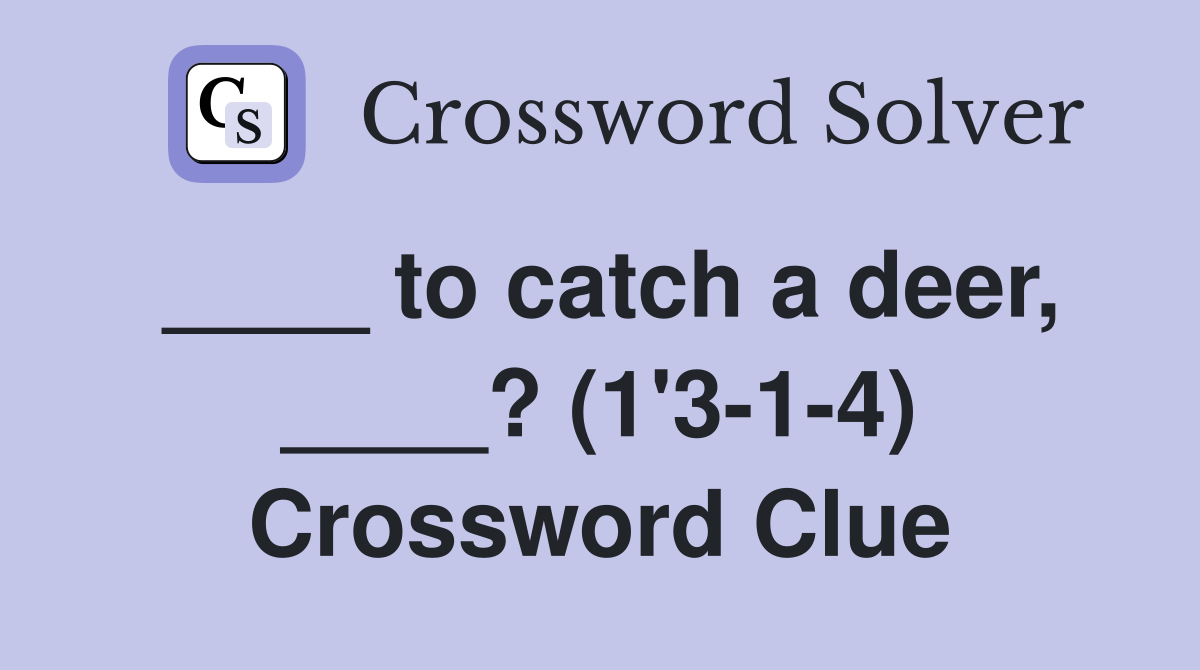 ____ to catch a deer, ____? (1'3-1-4) Crossword Clue
