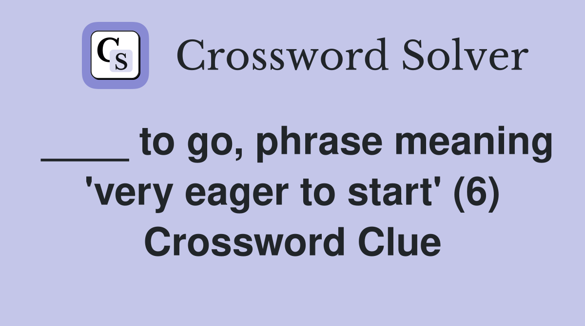 ____ to go, phrase meaning 'very eager to start' (6) Crossword Clue
