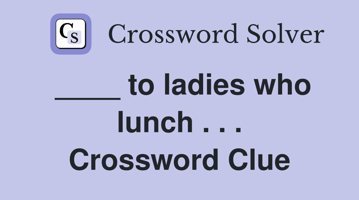 ____ to ladies who lunch . . . Crossword Clue