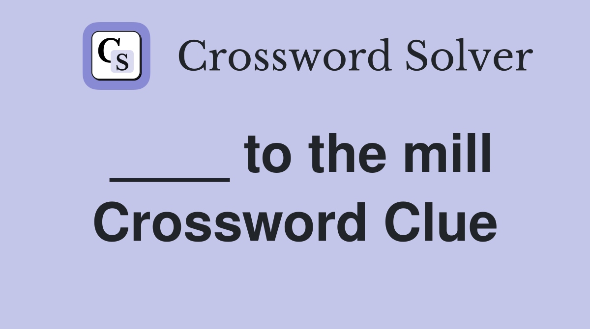 ____ to the mill Crossword Clue