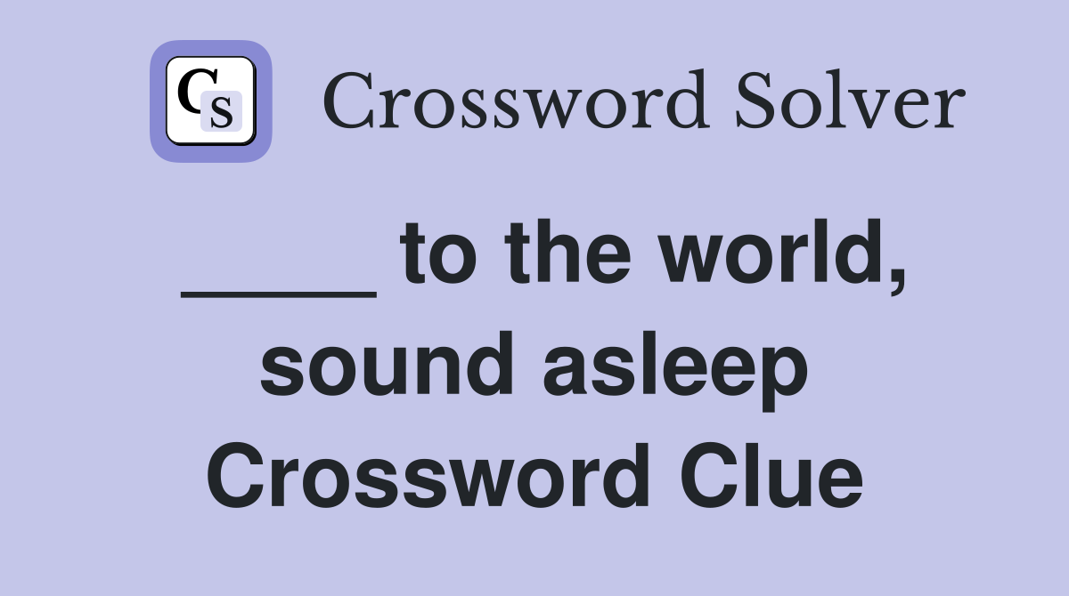 ____ to the world, sound asleep Crossword Clue