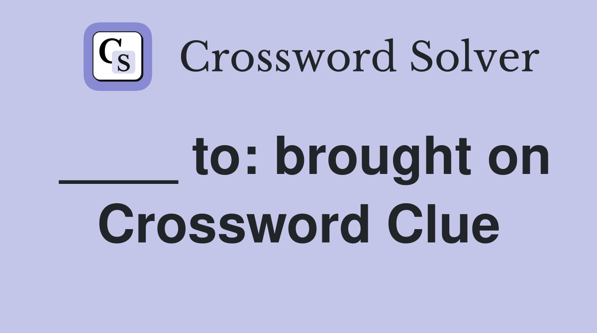 ____ to: brought on Crossword Clue