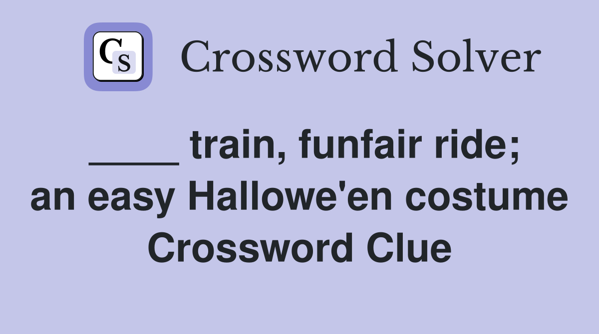 ____ train, funfair ride; an easy Hallowe'en costume Crossword Clue