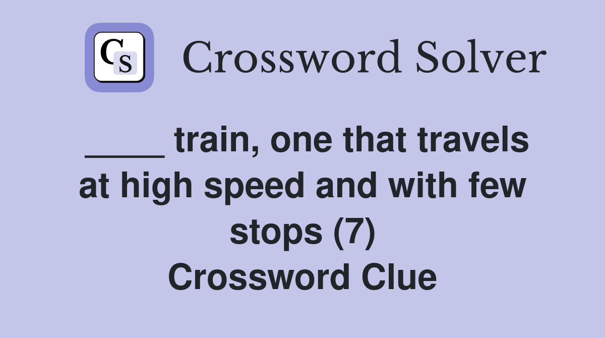 ____ train, one that travels at high speed and with few stops (7) Crossword Clue