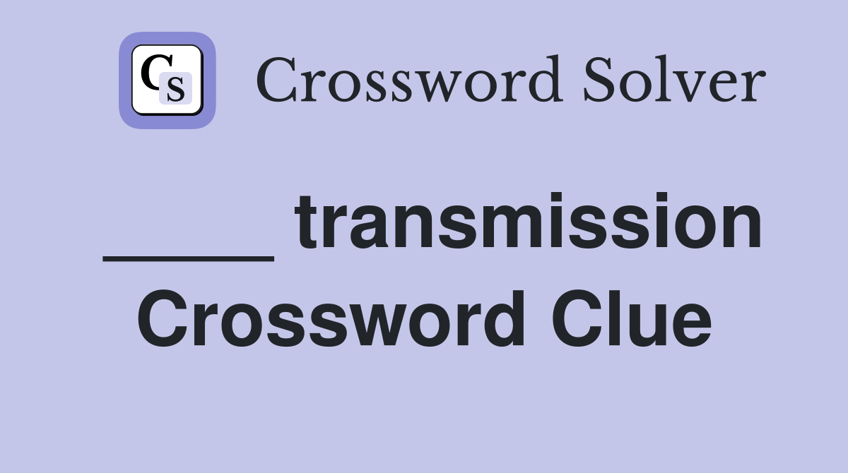 ____ transmission Crossword Clue