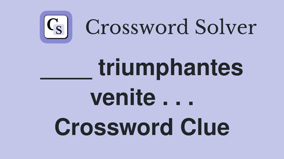 ____ triumphantes  venite . . . Crossword Clue