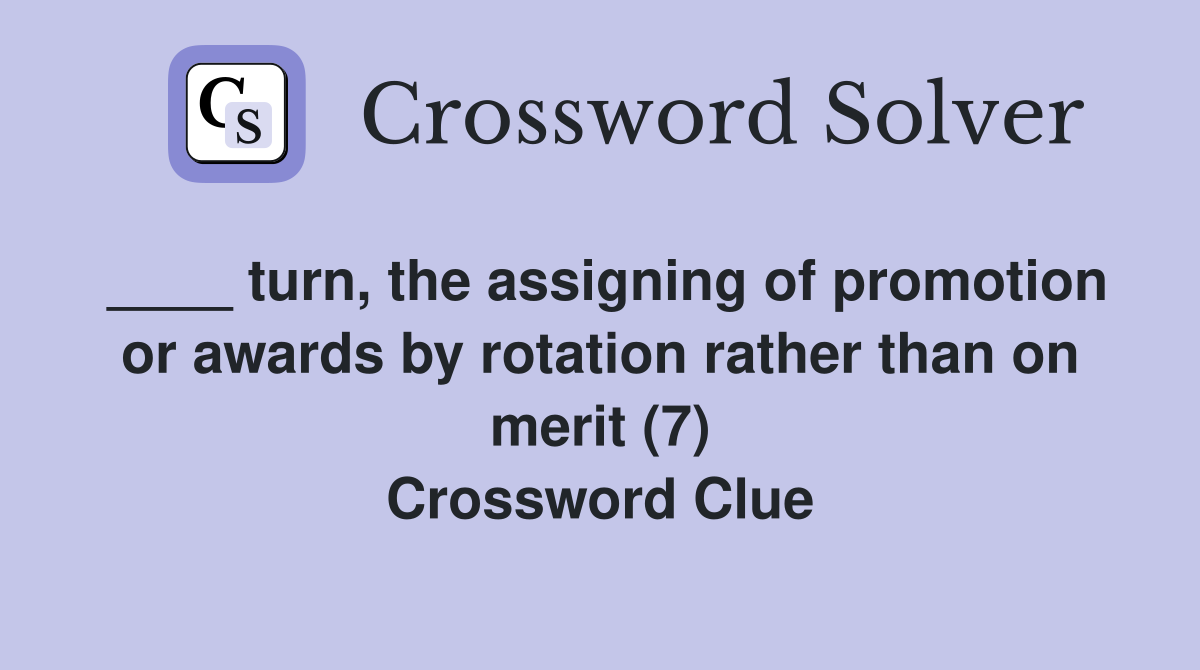 ____ turn, the assigning of promotion or awards by rotation rather than on merit (7) Crossword Clue