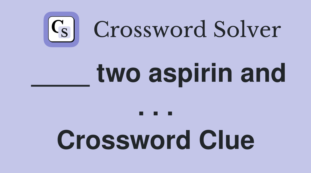 ____ two aspirin and . . . Crossword Clue