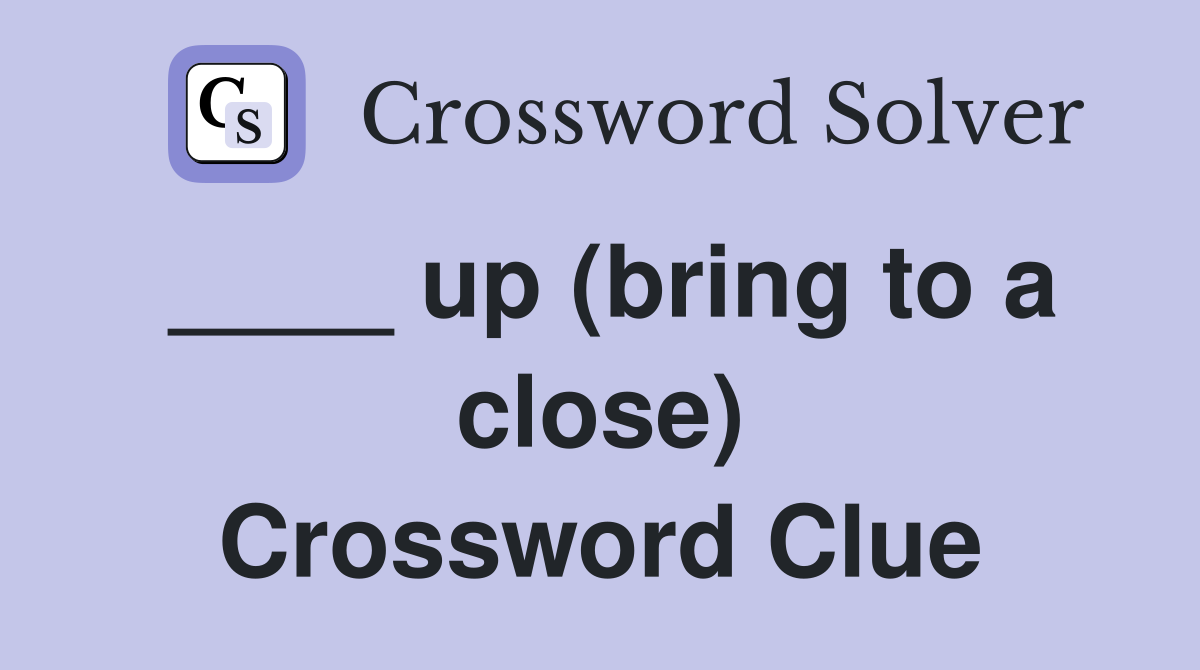 ____ up (bring to a close) Crossword Clue