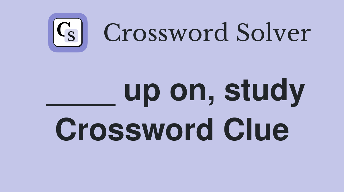 ____ up on, study Crossword Clue