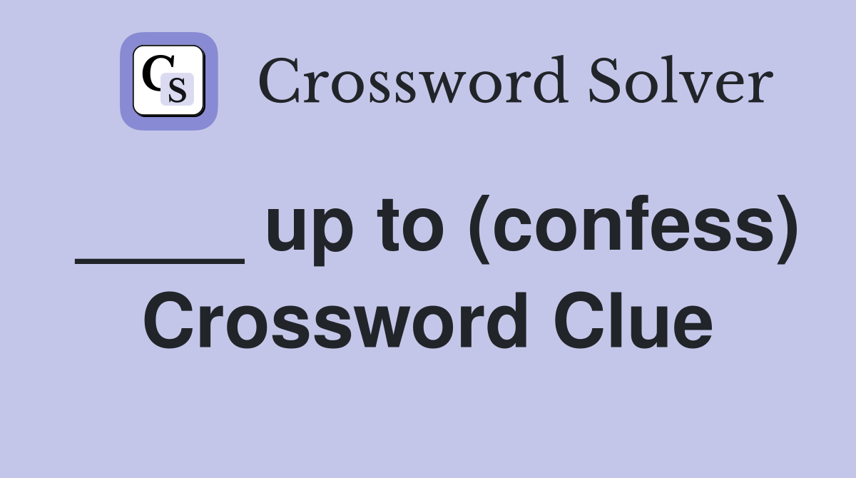 ____ up to (confess) Crossword Clue