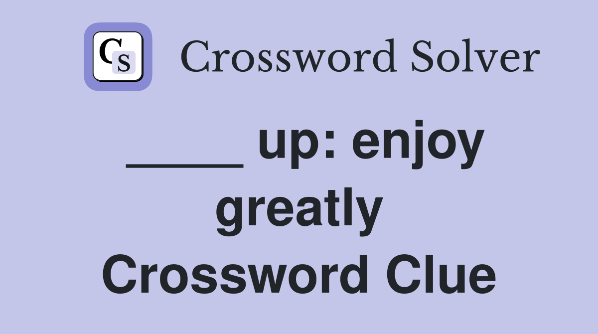 ____ up: enjoy greatly Crossword Clue