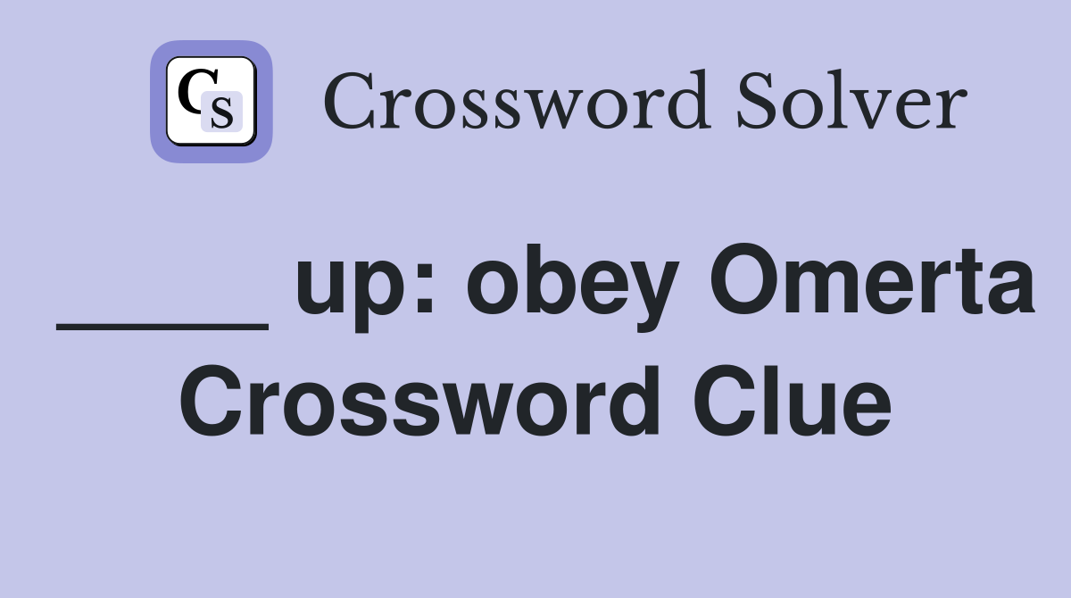 ____ up: obey Omerta Crossword Clue