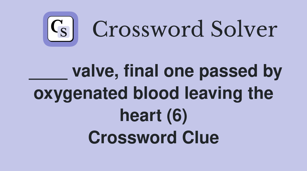 ____ valve, final one passed by oxygenated blood leaving the heart (6) Crossword Clue