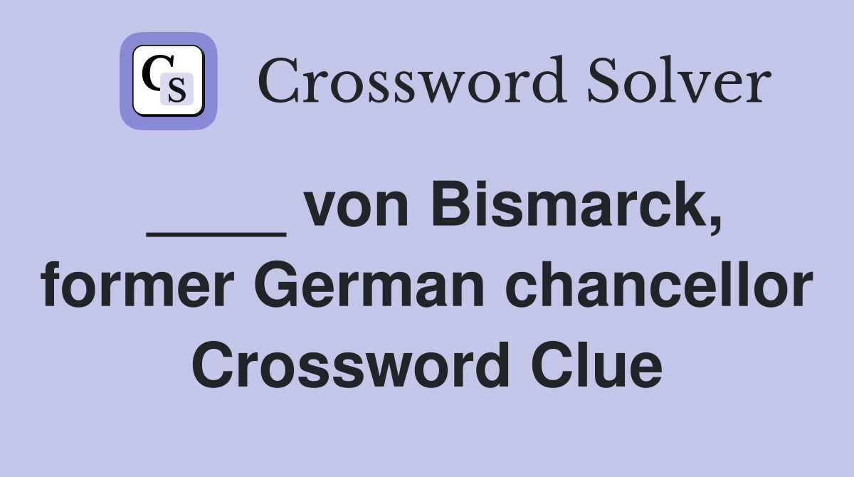 ____ von Bismarck, former German chancellor Crossword Clue