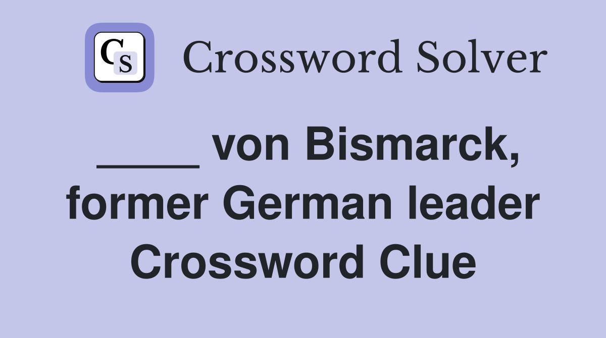 ____ von Bismarck, former German leader Crossword Clue