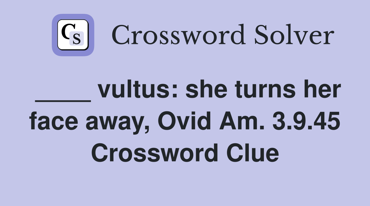 ____ vultus: she turns her face away, Ovid Am. 3.9.45 Crossword Clue