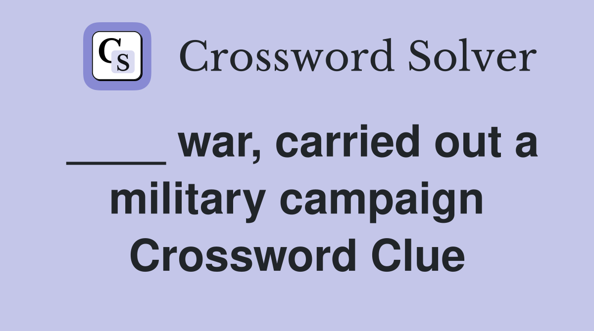 ____ war, carried out a military campaign Crossword Clue