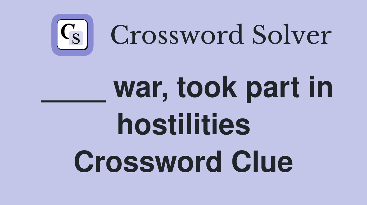 ____ war, took part in hostilities Crossword Clue