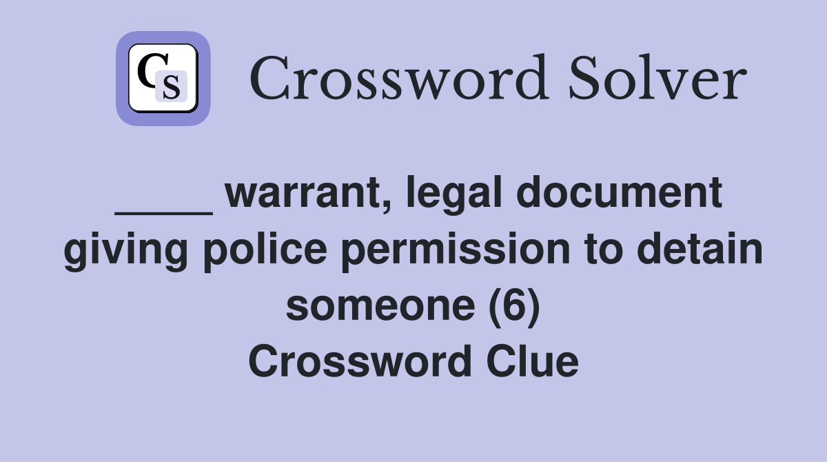 ____ warrant, legal document giving police permission to detain someone (6) Crossword Clue