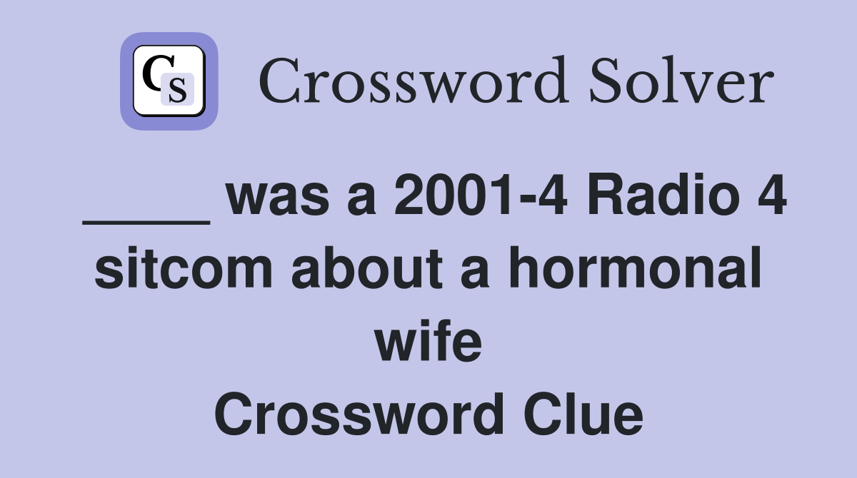 ____ was a 2001-4 Radio 4 sitcom about a hormonal wife Crossword Clue