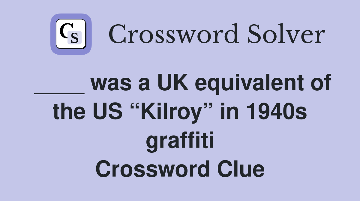 ____ was a UK equivalent of the US “Kilroy” in 1940s graffiti Crossword Clue