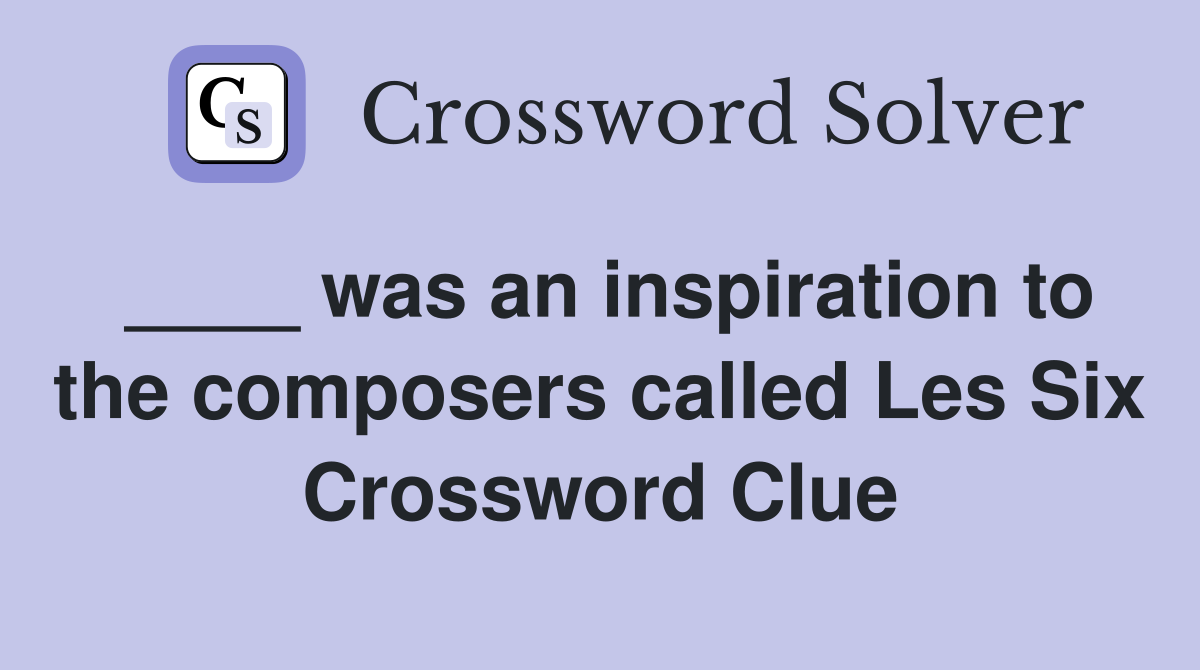 ____ was an inspiration to the composers called Les Six Crossword Clue