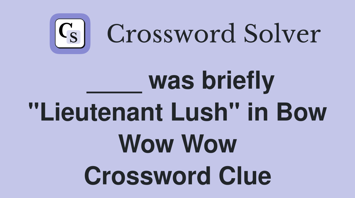 ____ was briefly "Lieutenant Lush" in Bow Wow Wow Crossword Clue