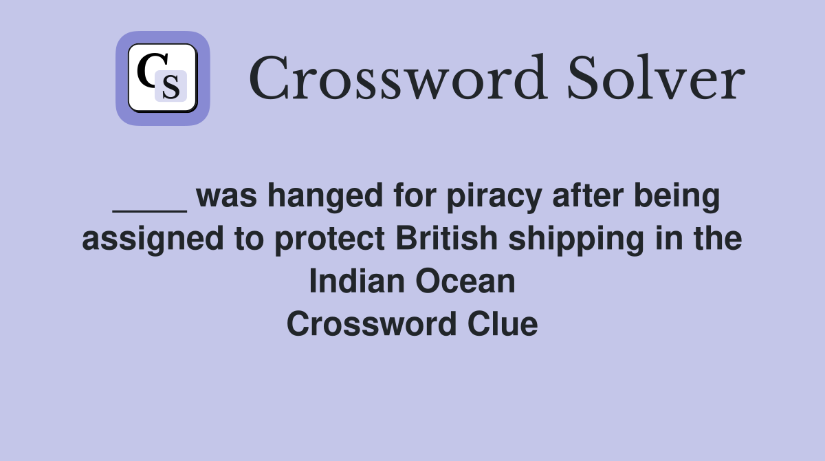 ____ was hanged for piracy after being assigned to protect British shipping in the Indian Ocean Crossword Clue